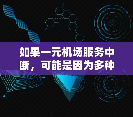 如果一元机场服务中断，可能是因为多种原因导致机场服务中断。以下是一些可能的原因和解决方法