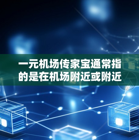 一元机场传家宝通常指的是在机场附近或附近地区设立的商业或文化活动，这些活动通常吸引来自国内外的游客，同时也为企业或组织传递信息。以下是一些可能的推荐活动