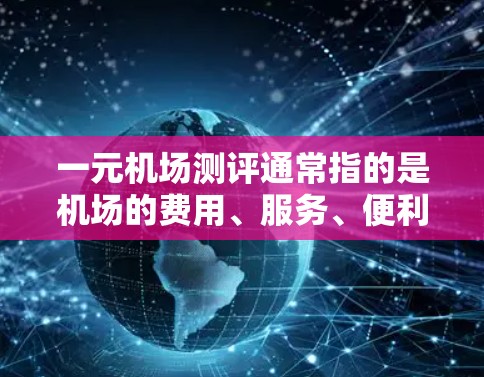 一元机场测评通常指的是机场的费用、服务、便利性和体验。以下是一元机场的常见测评内容和特点