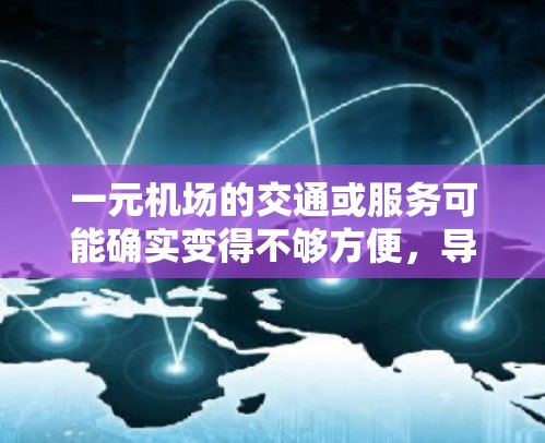 一元机场的交通或服务可能确实变得不够方便，导致乘客感到不便。以下是一些可能的原因和建议