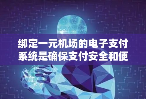 绑定一元机场的电子支付系统是确保支付安全和便捷的重要步骤。以下是详细的操作步骤和注意事项