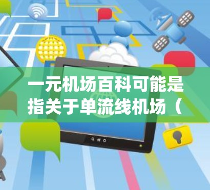 一元机场百科可能是指关于单流线机场（single-track airports）的介绍。以下是一元机场的一元特点和设计思路
