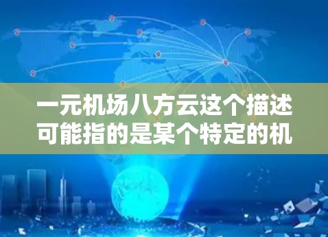 一元机场八方云这个描述可能指的是某个特定的机场标志或建筑，或者是某个旅游景点的名字。如果这是一个机场的标志，可能指的是它的独特设计或建筑风格。如果是旅游景点，可能指的是一个具有独特氛围或特色的地方