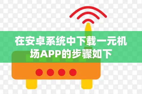 在安卓系统中下载一元机场APP的步骤如下
