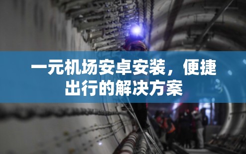 一元机场安卓安装，便捷出行的解决方案