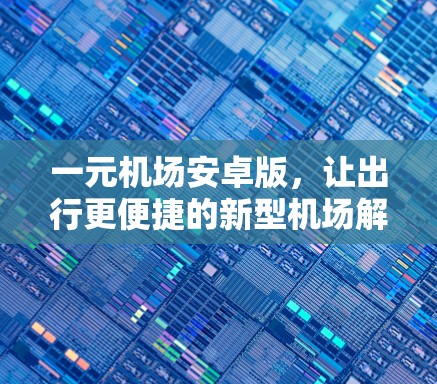 一元机场安卓版，让出行更便捷的新型机场解决方案