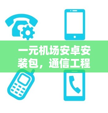 一元机场安卓安装包，通信工程师必选