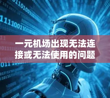 一元机场出现无法连接或无法使用的问题通常与设备或系统的问题相关。以下是一些可能的原因和解决方法