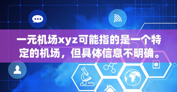 一元机场xyz可能指的是一个特定的机场，但具体信息不明确。机场通常包括以下几个部分