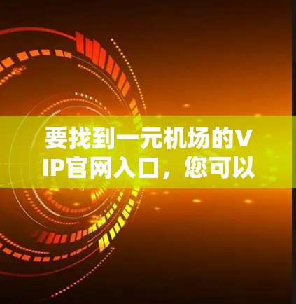 要找到一元机场的VIP官网入口，您可以按照以下步骤操作