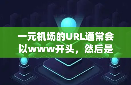 一元机场的URL通常会以www开头，然后是域名，例如www.jianhe.com这样的形式。以下是一个包含多个一元机场的URL列表，供您参考