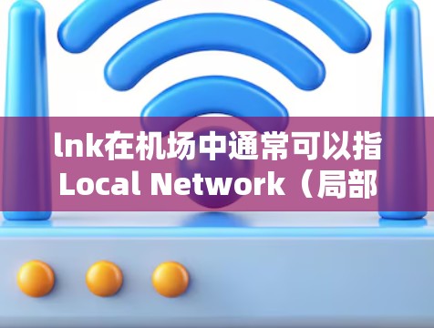lnk在机场中通常可以指Local Network（局部网络）或Network Localize（网络定位）具体含义取决于上下文。以下是一些可能的解释