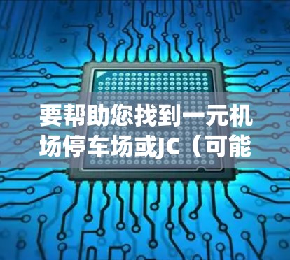 要帮助您找到一元机场停车场或JC（可能指一元机场）的停车场信息，可以按照以下步骤操作