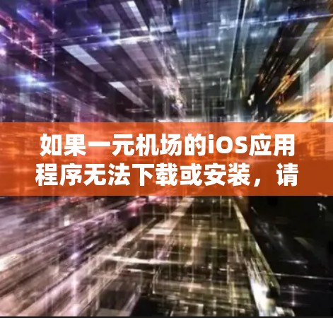 如果一元机场的iOS应用程序无法下载或安装，请考虑以下几种可能的解决方案
