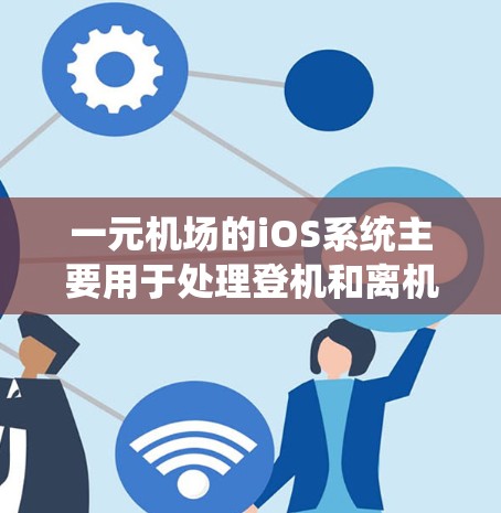 一元机场的iOS系统主要用于处理登机和离机的确认和信息管理，主要包括以下功能模块