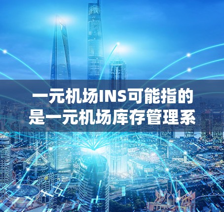 一元机场INS可能指的是一元机场库存管理系统。这个系统通常用于机场的库存管理，确保机场的各种物品（如食品、药品、药品、现金等）的库存处于最佳状态，以保障机场的运营和旅客的安全