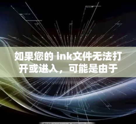 如果您的 ink文件无法打开或进入，可能是由于多种原因导致的。以下是一些常见的原因和解决方法