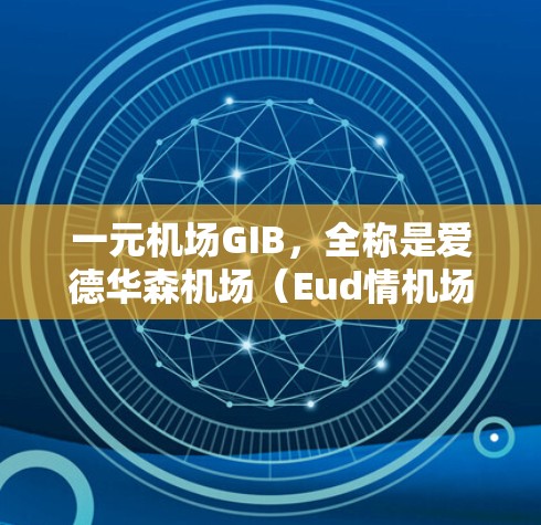 一元机场GIB，全称是爱德华森机场（Eud情机场）是美国曼哈顿的一个非常受欢迎的机场，也是世界上第一个完全独立的非机密机场。以下是关于GIB的一些关键信息
