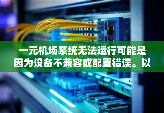 一元机场系统无法运行可能是因为设备不兼容或配置错误。以下是解决步骤