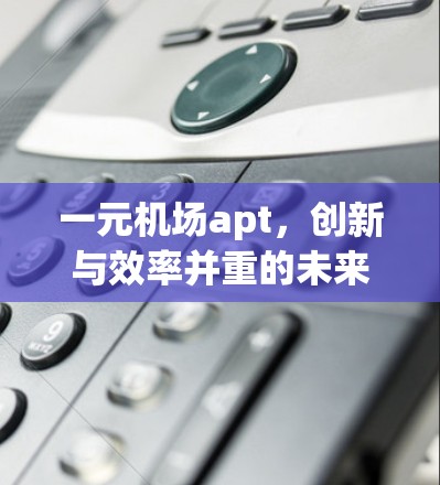 一元机场apt，创新与效率并重的未来