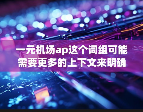 一元机场ap这个词组可能需要更多的上下文来明确其含义。以下是一些可能的解释及其潜在含义