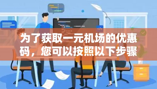 为了获取一元机场的优惠码，您可以按照以下步骤进行