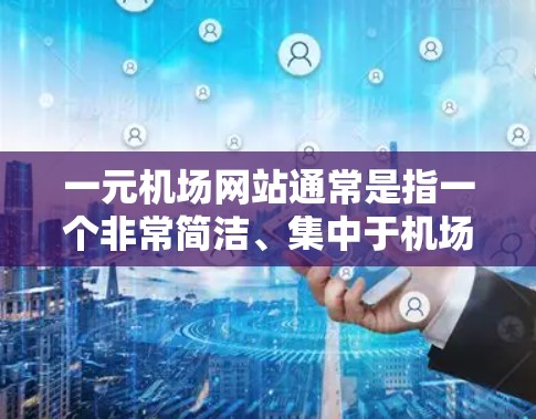 一元机场网站通常是指一个非常简洁、集中于机场信息的网站，旨在提供机场相关信息和服务，方便用户快速获取所需信息。以下是一个可能设计的一元机场网站的结构和内容