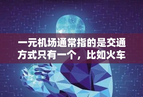 一元机场通常指的是交通方式只有一个，比如火车、飞机或其他交通工具。以下是一元机场推荐的几种交通方式，供你选择