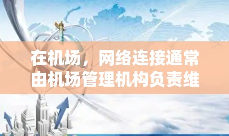 在机场，网络连接通常由机场管理机构负责维护。如果无法连接到其他设备或系统，可能是因为网络不稳定、信号丢失或其他原因。以下是一些可能的解决方法