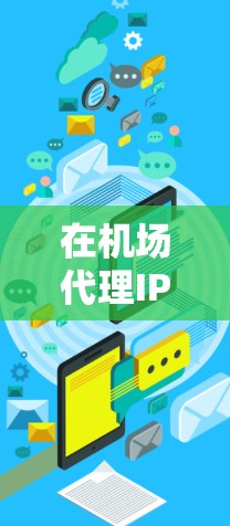 在机场代理IP方面，选择合适的代理是关键。以下是一元机场代理IP的综合信息，供你参考