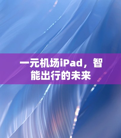 一元机场iPad，智能出行的未来