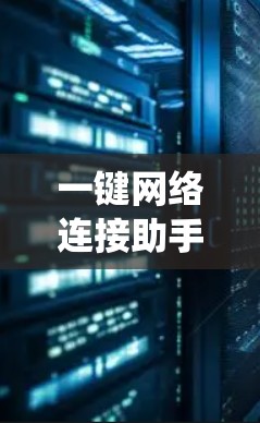 一键网络连接助手通常指的是通过特定工具、软件或工具包直接连接到网络系统的一种方式。以下是一些常见的一键网络连接助手及其使用方法