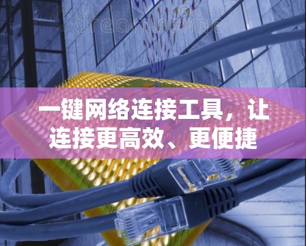 一键网络连接工具，让连接更高效、更便捷