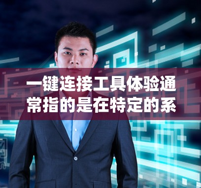 一键连接工具体验通常指的是在特定的系统中使用一键连接功能，进行测试，以确认该功能的稳定性和可靠性。以下是一些可能的步骤和注意事项