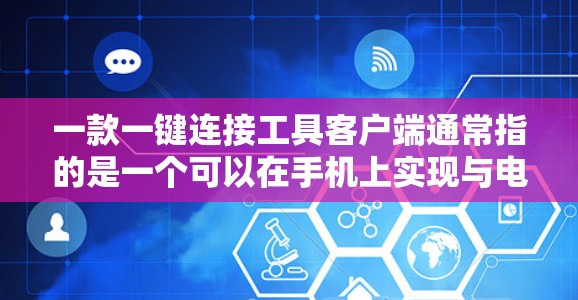 一款一键连接工具客户端通常指的是一个可以在手机上实现与电脑或设备之间的自动连接工具。以下是一些常见的一键连接工具及其功能，供您参考