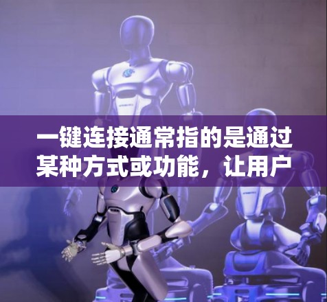 一键连接通常指的是通过某种方式或功能，让用户能够快速、便捷地完成某种操作或访问某个页面。以下是一些常见的场景和如何设置一键连接的建议