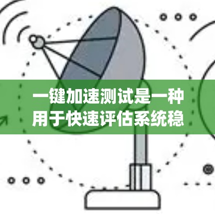 一键加速测试是一种用于快速评估系统稳定性、性能和兼容性的方法。以下是一步-by-step的指南，帮助您使用一键加速测试