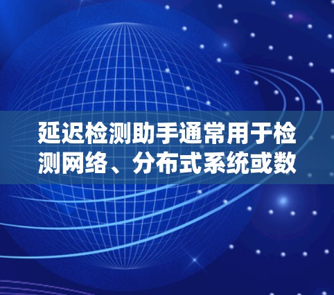 延迟检测助手通常用于检测网络、分布式系统或数据流中的延迟。以下是延迟检测助手的几种常见类型和用途