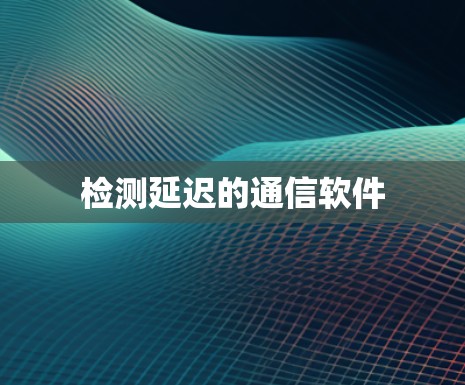 检测延迟的通信软件