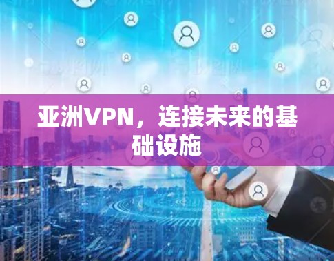 亚洲VPN，连接未来的基础设施