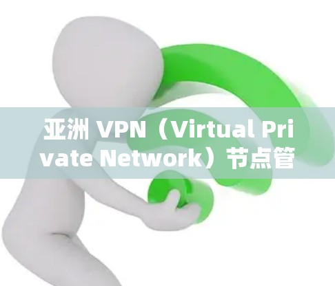 亚洲 VPN（Virtual Private Network）节点管理是提升VPN服务安全性和用户体验的重要环节。以下是对亚洲 VPN 节点管理的详细介绍