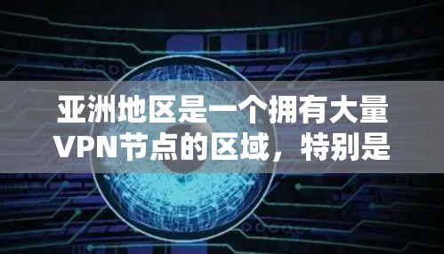 亚洲地区是一个拥有大量VPN节点的区域，特别是在中国、日本、韩国和台湾地区。这些地区的VPN服务提供了丰富的网络资源，方便用户进行学习、娱乐、娱乐创作等。以下是亚洲的一些主要VPN节点
