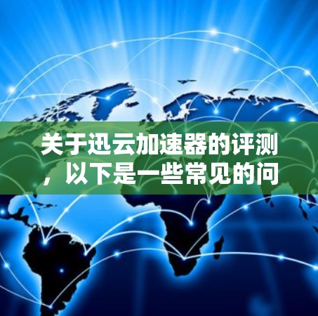 关于迅云加速器的评测，以下是一些常见的问题和解决方案