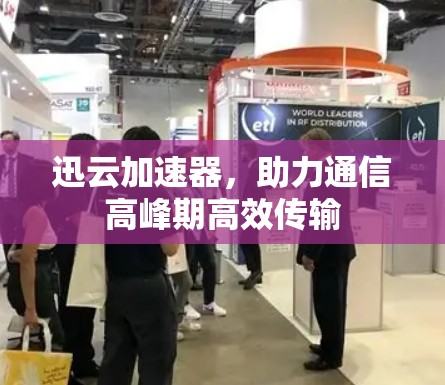 迅云加速器，助力通信高峰期高效传输