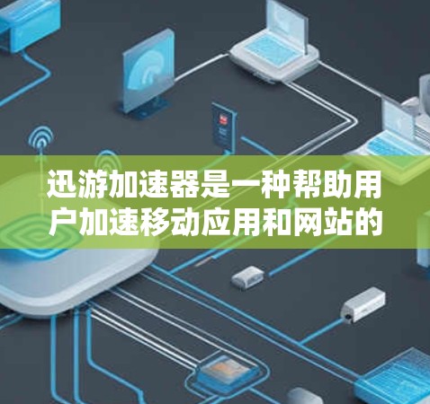 迅游加速器是一种帮助用户加速移动应用和网站的工具，通常通过Wi-Fi连接。以下是连接迅游加速器的步骤