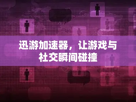 迅游加速器，让游戏与社交瞬间碰撞