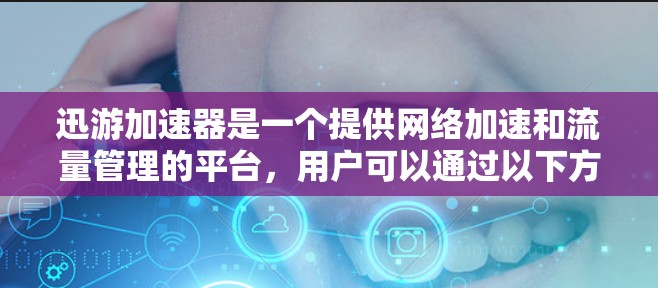 迅游加速器是一个提供网络加速和流量管理的平台，用户可以通过以下方式访问其官网