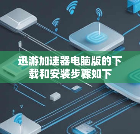 迅游加速器电脑版的下载和安装步骤如下