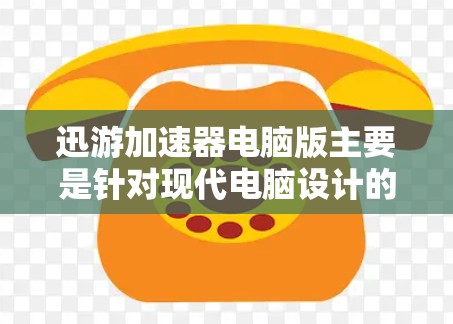 迅游加速器电脑版主要是针对现代电脑设计的加速工具，它提供了一系列功能，帮助用户提升网络连接的稳定性、速度以及流畅度。以下是一些关于迅游加速器电脑版的详细信息