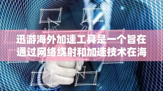 迅游海外加速工具是一个旨在通过网络绕射和加速技术在海外提供导航服务的移动设备加速软件。它允许用户在本地输入地址时，将IP地址引导到海外服务器，从而访问国外网络。以下是关于迅游海外加速工具的详细分析